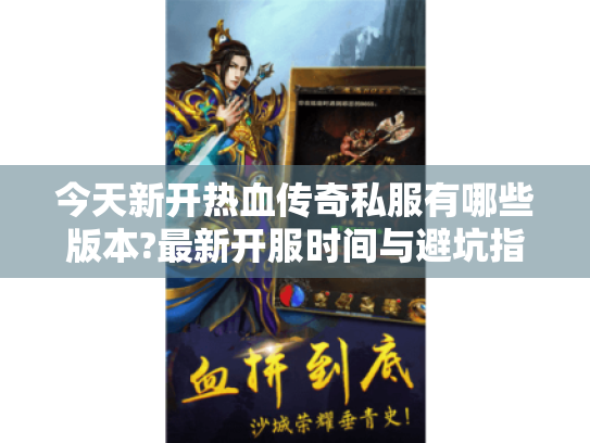 今天新开热血传奇私服有哪些版本?最新开服时间与避坑指南