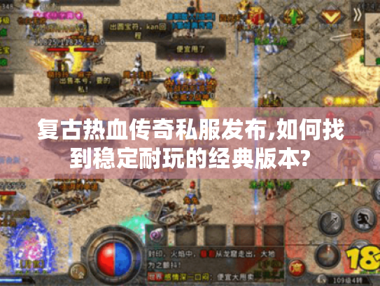 复古热血传奇私服发布,如何找到稳定耐玩的经典版本? 复古热血传奇私服发布,如何找到稳定耐玩的经典版本?