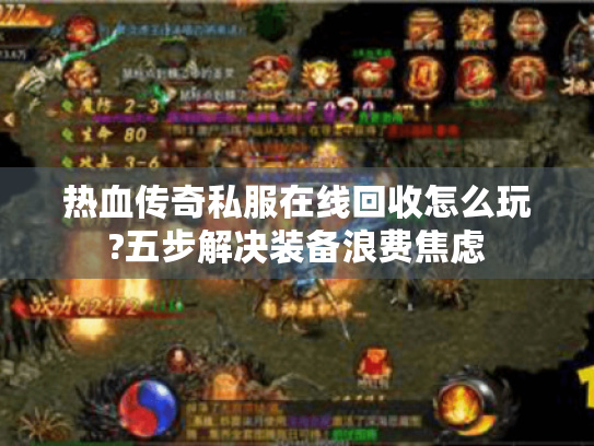 热血传奇私服在线回收怎么玩?五步解决装备浪费焦虑 热血传奇私服在线回收怎么玩?五步解决装备浪费焦虑