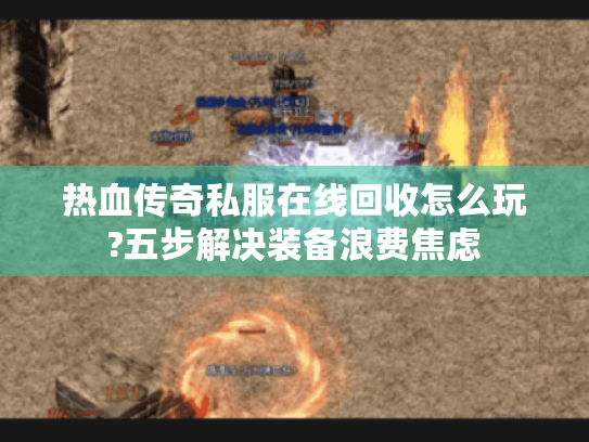 热血传奇私服在线回收怎么玩?五步解决装备浪费焦虑 热血传奇私服在线回收怎么玩?五步解决装备浪费焦虑