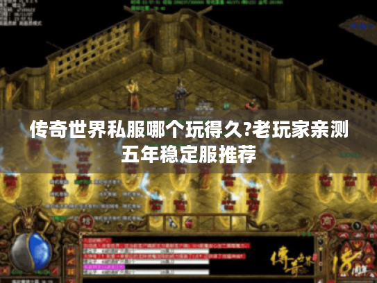 传奇世界私服哪个玩得久?老玩家亲测五年稳定服推荐 传奇世界私服哪个玩得久?老玩家亲测五年稳定服推荐