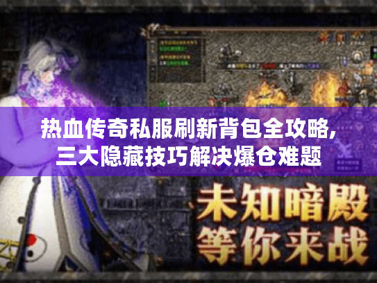 热血传奇私服刷新背包全攻略,三大隐藏技巧解决爆仓难题 热血传奇私服刷新背包全攻略,三大隐藏技巧解决爆仓难题