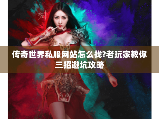传奇世界私服网站怎么找?老玩家教你三招避坑攻略 传奇世界私服网站怎么找?老玩家教你三招避坑攻略