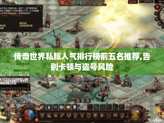 传奇世界私服人气排行榜前五名推荐,告别卡顿与盗号风险 传奇世界私服人气排行榜前五名推荐,告别卡顿与盗号风险