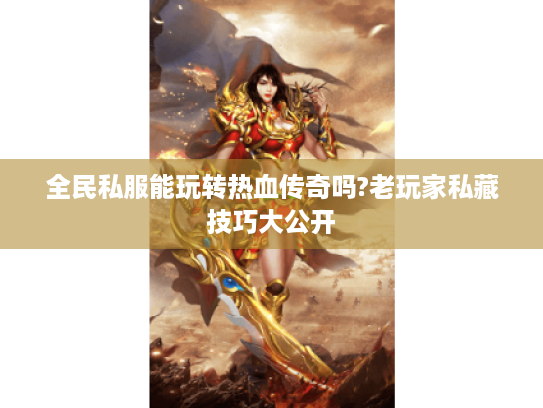 全民私服能玩转热血传奇吗?老玩家私藏技巧大公开 全民私服能玩转热血传奇吗?老玩家私藏技巧大公开