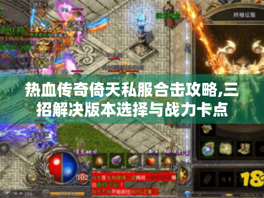 热血传奇倚天私服合击攻略,三招解决版本选择与战力卡点