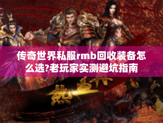 传奇世界私服rmb回收装备怎么选?老玩家实测避坑指南