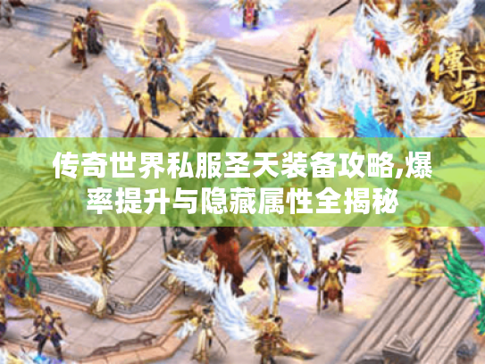 传奇世界私服圣天装备攻略,爆率提升与隐藏属性全揭秘