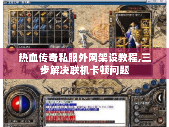 热血传奇私服外网架设教程,三步解决联机卡顿问题 热血传奇私服外网架设教程,三步解决联机卡顿问题