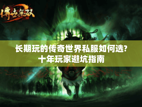 长期玩的传奇世界私服如何选?十年玩家避坑指南 长期玩的传奇世界私服如何选?十年玩家避坑指南