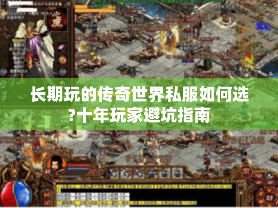 长期玩的传奇世界私服如何选?十年玩家避坑指南 长期玩的传奇世界私服如何选?十年玩家避坑指南
