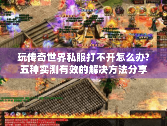 玩传奇世界私服打不开怎么办?五种实测有效的解决方法分享