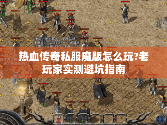 热血传奇私服魔版怎么玩?老玩家实测避坑指南