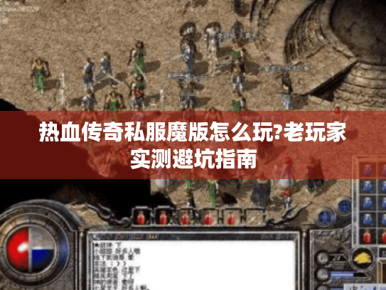热血传奇私服魔版怎么玩?老玩家实测避坑指南