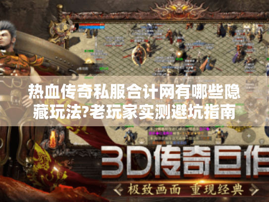 热血传奇私服合计网有哪些隐藏玩法?老玩家实测避坑指南 热血传奇私服合计网有哪些隐藏玩法?老玩家实测避坑指南