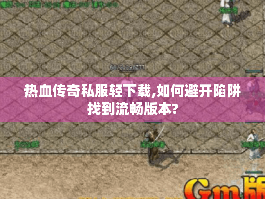 热血传奇私服轻下载,如何避开陷阱找到流畅版本? 热血传奇私服轻下载,如何避开陷阱找到流畅版本?