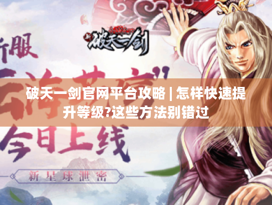 破天一剑官网平台攻略 | 怎样快速提升等级?这些方法别错过 破天一剑官网平台攻略 | 怎样快速提升等级?这些方法别错过