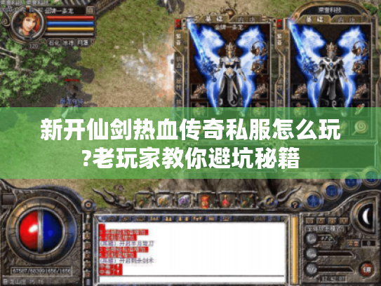 新开仙剑热血传奇私服怎么玩?老玩家教你避坑秘籍 新开仙剑热血传奇私服怎么玩?老玩家教你避坑秘籍