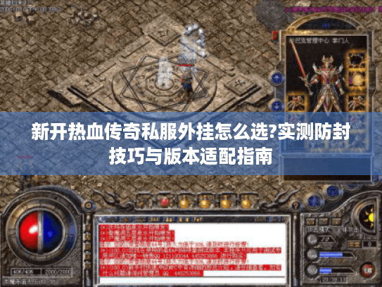 新开热血传奇私服外挂怎么选?实测防封技巧与版本适配指南 新开热血传奇私服外挂怎么选?实测防封技巧与版本适配指南