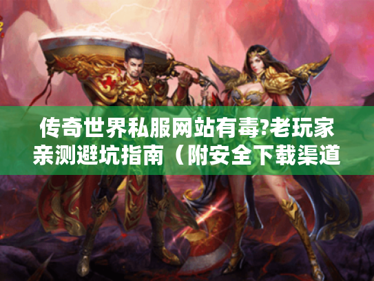 传奇世界私服网站有毒?老玩家亲测避坑指南（附安全下载渠道）