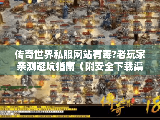 传奇世界私服网站有毒?老玩家亲测避坑指南（附安全下载渠道）