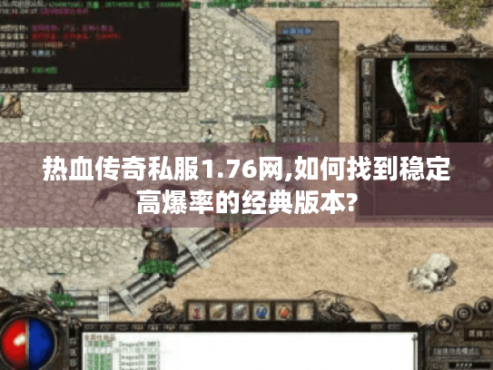 热血传奇私服1.76网,如何找到稳定高爆率的经典版本? 热血传奇私服1.76网,如何找到稳定高爆率的经典版本?