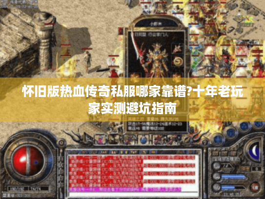 怀旧版热血传奇私服哪家靠谱?十年老玩家实测避坑指南