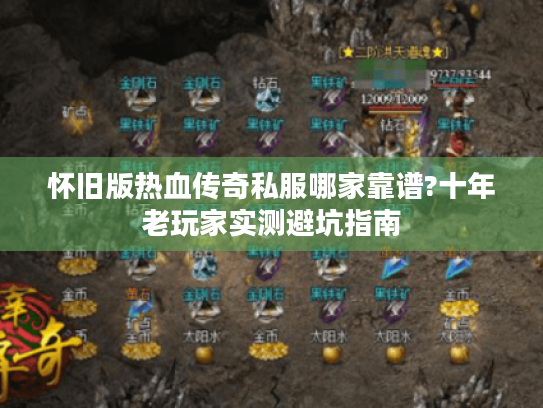 怀旧版热血传奇私服哪家靠谱?十年老玩家实测避坑指南