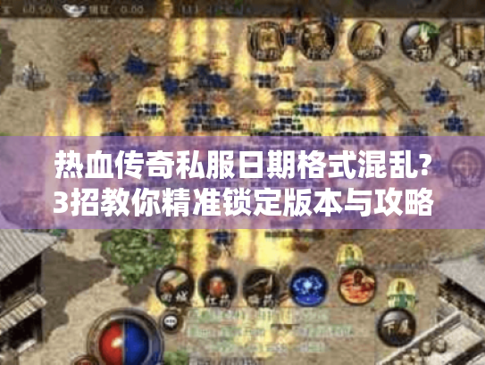 热血传奇私服日期格式混乱?3招教你精准锁定版本与攻略 热血传奇私服日期格式混乱?3招教你精准锁定版本与攻略