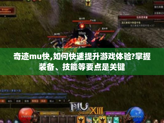 奇迹mu快,如何快速提升游戏体验?掌握装备、技能等要点是关键 奇迹mu快,如何快速提升游戏体验?掌握装备、技能等要点是关键