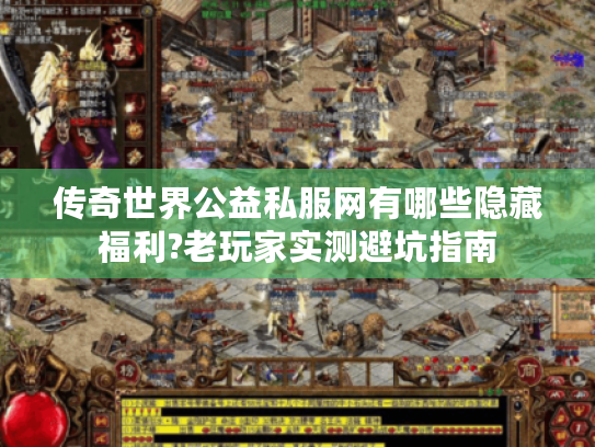 传奇世界公益私服网有哪些隐藏福利?老玩家实测避坑指南 传奇世界公益私服网有哪些隐藏福利?老玩家实测避坑指南