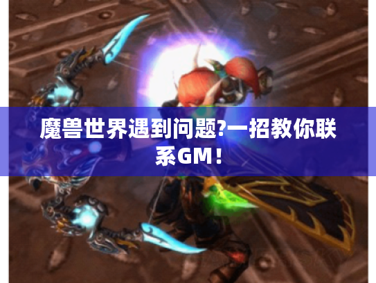 魔兽世界遇到问题?一招教你联系GM! 魔兽世界遇到问题?一招教你联系GM!