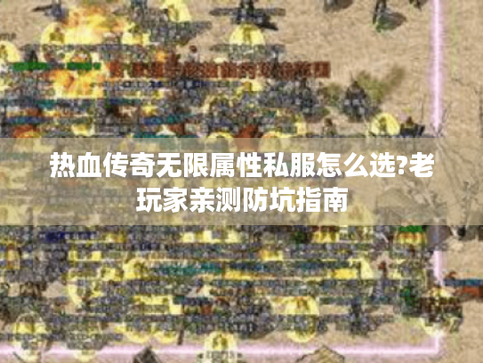 热血传奇无限属性私服怎么选?老玩家亲测防坑指南