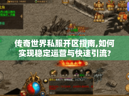 传奇世界私服开区指南,如何实现稳定运营与快速引流? 传奇世界私服开区指南,如何实现稳定运营与快速引流?