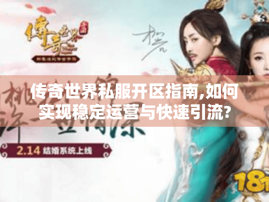 传奇世界私服开区指南,如何实现稳定运营与快速引流? 传奇世界私服开区指南,如何实现稳定运营与快速引流?