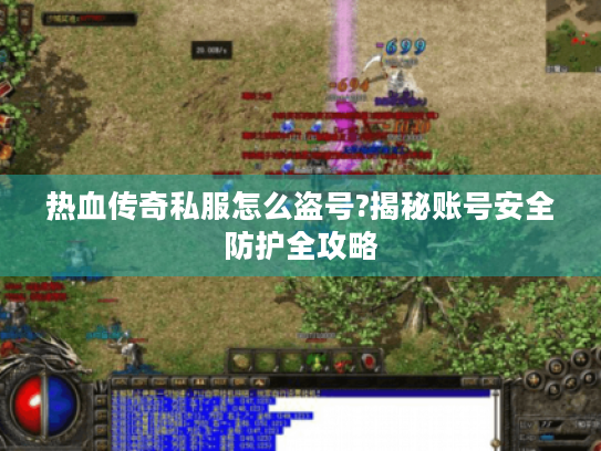 热血传奇私服怎么盗号?揭秘账号安全防护全攻略 热血传奇私服怎么盗号?揭秘账号安全防护全攻略