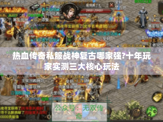 热血传奇私服战神复古哪家强?十年玩家实测三大核心玩法