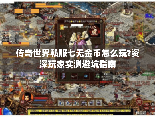 传奇世界私服七无金币怎么玩?资深玩家实测避坑指南 传奇世界私服七无金币怎么玩?资深玩家实测避坑指南