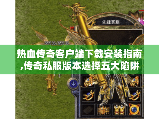 热血传奇客户端下载安装指南,传奇私服版本选择五大陷阱 热血传奇客户端下载安装指南,传奇私服版本选择五大陷阱