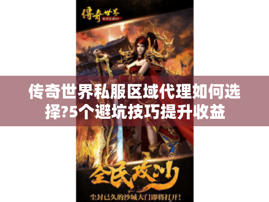 传奇世界私服区域代理如何选择?5个避坑技巧提升收益 传奇世界私服区域代理如何选择?5个避坑技巧提升收益