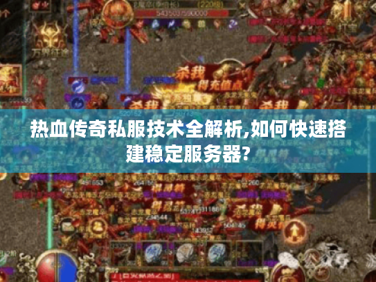 热血传奇私服技术全解析,如何快速搭建稳定服务器? 热血传奇私服技术全解析,如何快速搭建稳定服务器?