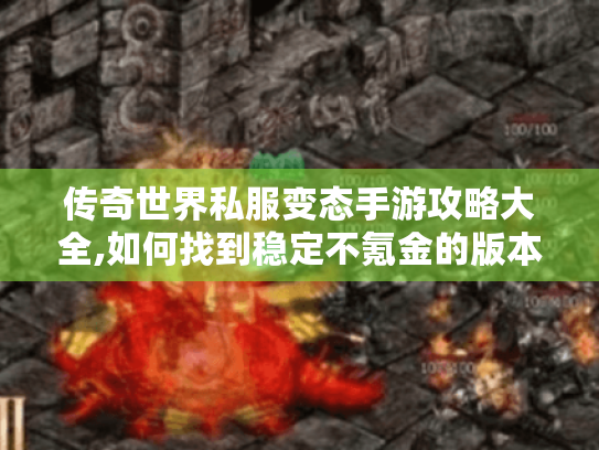 传奇世界私服变态手游攻略大全,如何找到稳定不氪金的版本? 传奇世界私服变态手游攻略大全,如何找到稳定不氪金的版本?