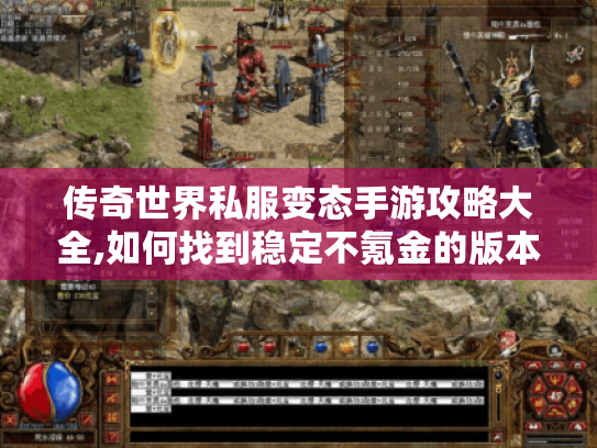 传奇世界私服变态手游攻略大全,如何找到稳定不氪金的版本? 传奇世界私服变态手游攻略大全,如何找到稳定不氪金的版本?