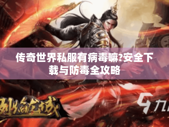 传奇世界私服有病毒嘛?安全下载与防毒全攻略