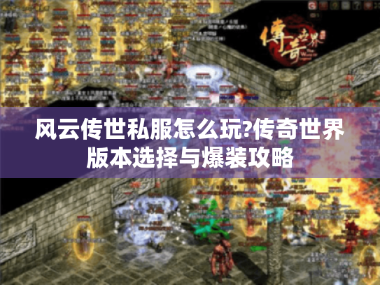 风云传世私服怎么玩?传奇世界版本选择与爆装攻略 风云传世私服怎么玩?传奇世界版本选择与爆装攻略