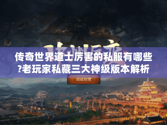 传奇世界道士厉害的私服有哪些?老玩家私藏三大神级版本解析 传奇世界道士厉害的私服有哪些?老玩家私藏三大神级版本解析