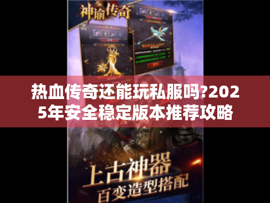 热血传奇还能玩私服吗?2025年安全稳定版本推荐攻略