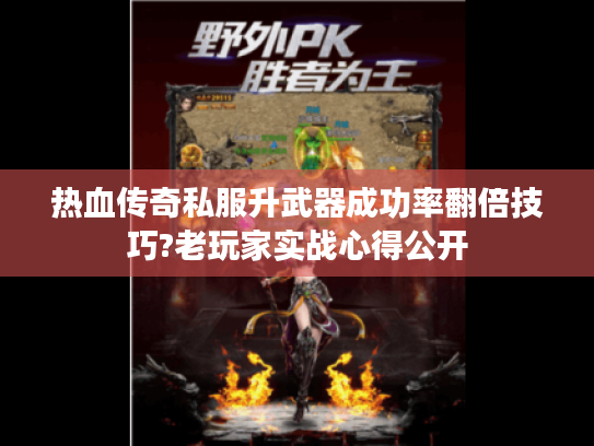 热血传奇私服升武器成功率翻倍技巧?老玩家实战心得公开 热血传奇私服升武器成功率翻倍技巧?老玩家实战心得公开