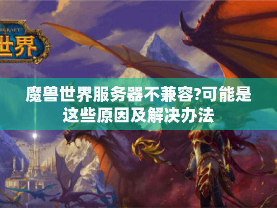 魔兽世界服务器不兼容?可能是这些原因及解决办法 魔兽世界服务器不兼容?可能是这些原因及解决办法