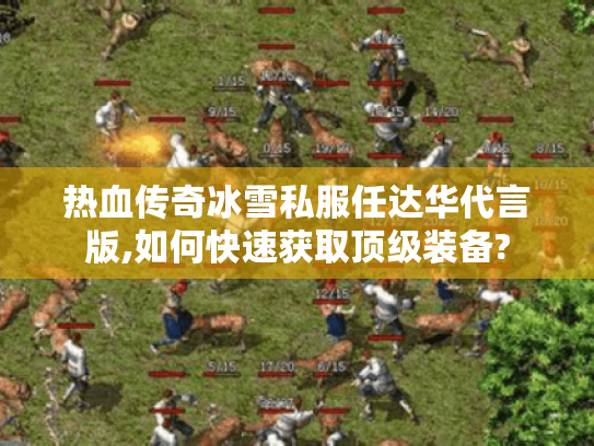 热血传奇冰雪私服任达华代言版,如何快速获取顶级装备? 热血传奇冰雪私服任达华代言版,如何快速获取顶级装备?